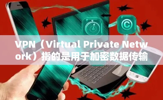 VPN（Virtual Private Network）指的是用于加密数据传输的网络，而宽带通常指使用的网络带宽非常大的网络，如4G、5G等。以下是一些关于宽带VPN的详细信息