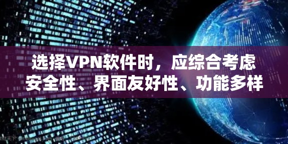 选择VPN软件时，应综合考虑安全性、界面友好性、功能多样性、适应性、网络连接稳定性和使用习惯。以下是对主要软件的比较