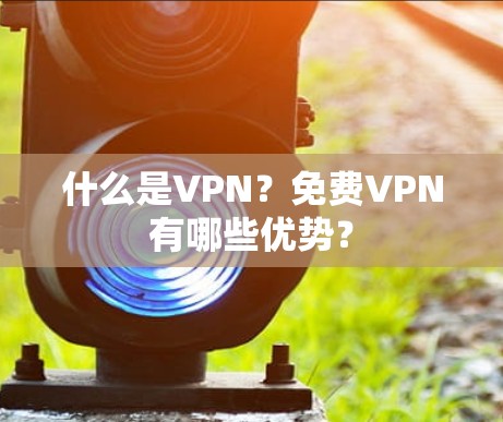 什么是VPN？免费VPN有哪些优势？