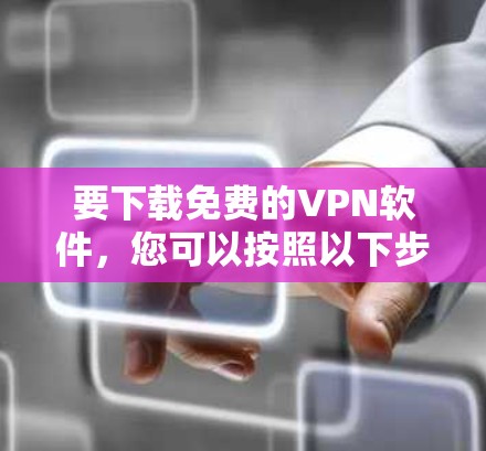 要下载免费的VPN软件，您可以按照以下步骤操作