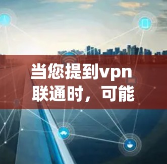 当您提到vpn 联通时，可能您指的是使用VPN（如VPN服务）来连接手机进行加密通信。以下是使用手机连接VPN的步骤