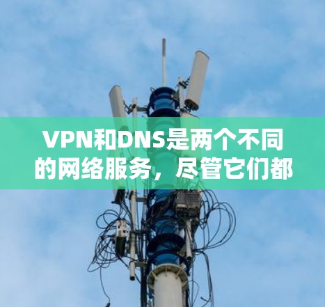 VPN和DNS是两个不同的网络服务，尽管它们都与网络相关，但它们的功能、用途和应用场景有所不同。以下是它们的区别和联系的详细解释