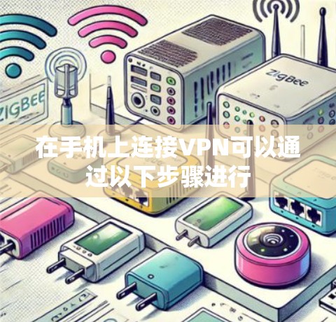 在手机上连接VPN可以通过以下步骤进行