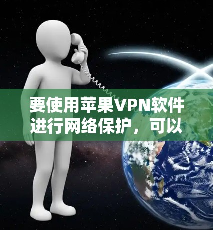 要使用苹果VPN软件进行网络保护，可以按照以下步骤进行