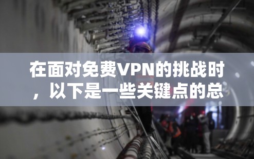 在面对免费VPN的挑战时，以下是一些关键点的总结和建议