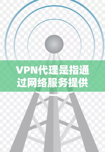 VPN代理是指通过网络服务提供商来实现网络访问的软件。如果你正在寻找免费的VPN代理，以下是一些常见的免费VPN服务推荐