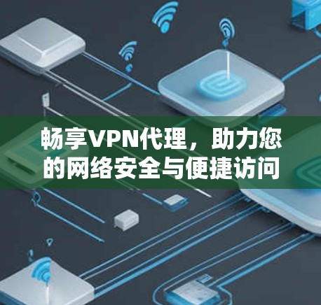 畅享VPN代理，助力您的网络安全与便捷访问
