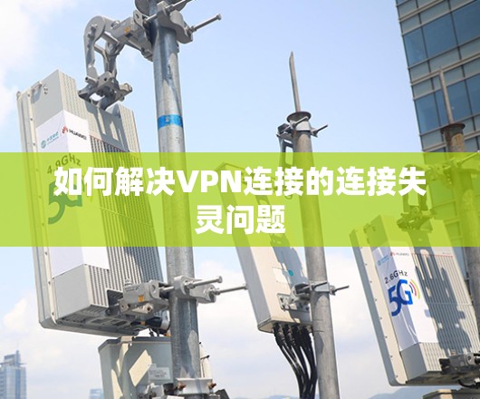如何解决VPN连接的连接失灵问题 如何解决VPN连接的连接失灵问题