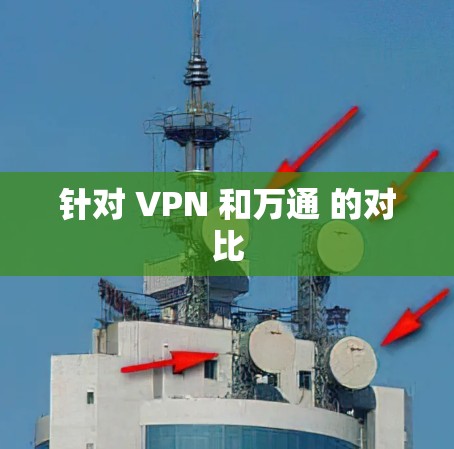 针对 VPN 和万通 的对比