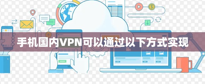 手机国内VPN可以通过以下方式实现