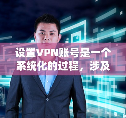 设置VPN账号是一个系统化的过程，涉及多个步骤和注意事项。以下是详细的步骤指南