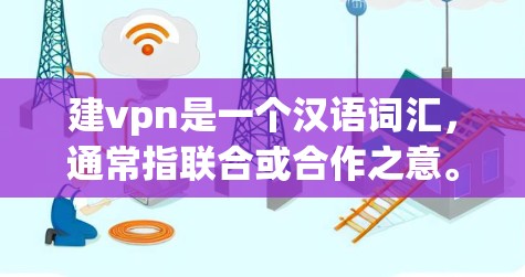 建vpn是一个汉语词汇，通常指联合或合作之意。具体含义取决于上下文