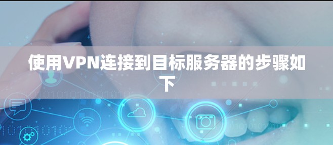 使用VPN连接到目标服务器的步骤如下