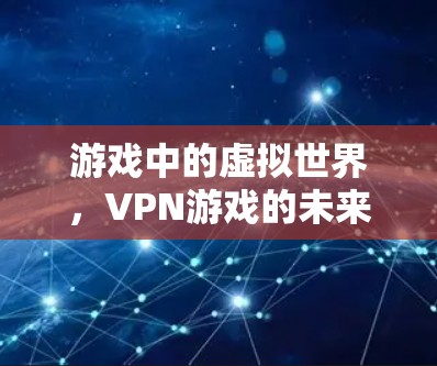 游戏中的虚拟世界，VPN游戏的未来趋势