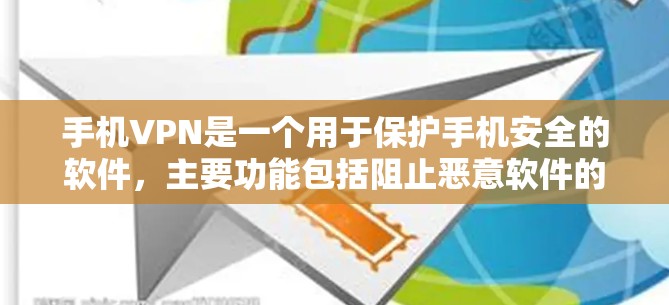 手机VPN是一个用于保护手机安全的软件，主要功能包括阻止恶意软件的下载和安装，以及防止网络攻击。以下是对手机VPN的详细总结