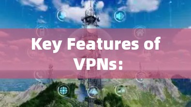 Key Features of VPNs:
