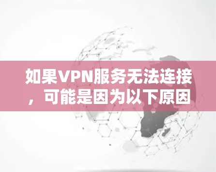 如果VPN服务无法连接，可能是因为以下原因