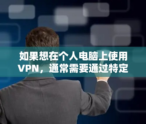 如果想在个人电脑上使用VPN，通常需要通过特定的软件或套餐来实现。以下是一些关于如何在个人电脑上免费使用VPN的步骤和方法