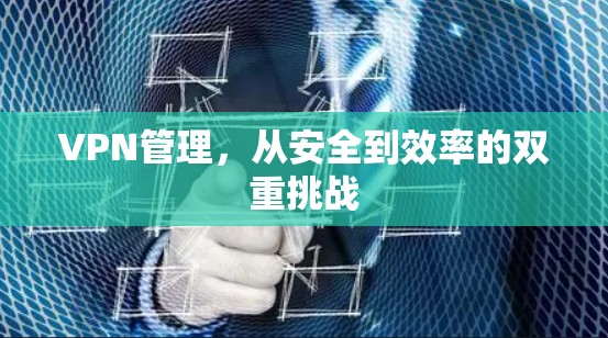 VPN管理，从安全到效率的双重挑战