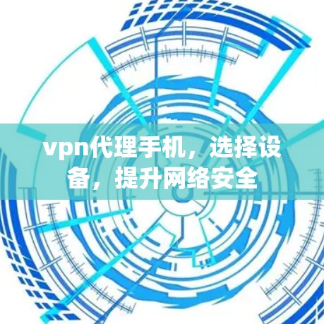 vpn代理手机，选择设备，提升网络安全