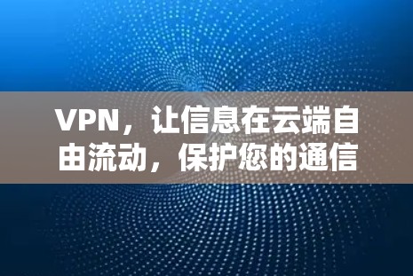 VPN，让信息在云端自由流动，保护您的通信安全