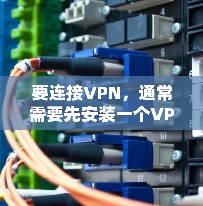 要连接VPN，通常需要先安装一个VPN软件，然后按照以下步骤操作