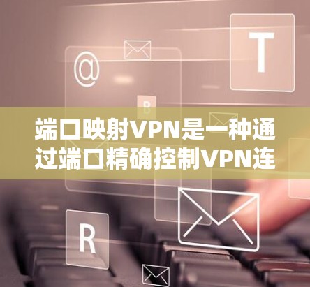 端口映射VPN是一种通过端口精确控制VPN连接的技术，旨在提高网络性能、安全性以及设备高效接入。以下是对端口映射VPN的详细分析
