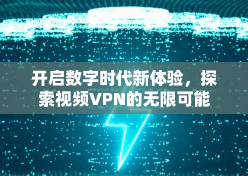 开启数字时代新体验,探索视频VPN的无限可能 开启数字时代新体验,探索视频VPN的无限可能
