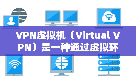 VPN虚拟机(Virtual VPN)是一种通过虚拟环境模拟真实网络环境来实现VPN功能的工具。它通常用于在没有实际网络连接的情况下,进行VPN通信和数据传输。以下是一些关于VPN虚拟机的详细介绍 VPN虚拟机(Virtual VPN)是一种通过虚拟环境模拟真实网络环境来实现VPN功能的工具。它通常用于在没有实际网络连接的情况下,进行VPN通信和数据传输。以下是一些关于VPN虚拟机的详细介绍