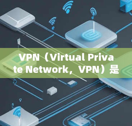 VPN（Virtual Private Network，VPN）是一种加密通信技术，允许用户通过不直接登录到目标服务器来建立连接。如果你需要连接到美国地区的VPN服务器，以下是一些步骤和建议