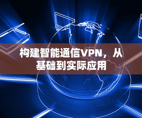 构建智能通信VPN，从基础到实际应用