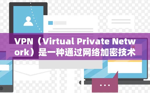 VPN（Virtual Private Network）是一种通过网络加密技术，将内部网络与外部网络连接起来的技术。它通常用于视频会议、文件传输、数据交换等场景。以下是关于VPN的详细介绍