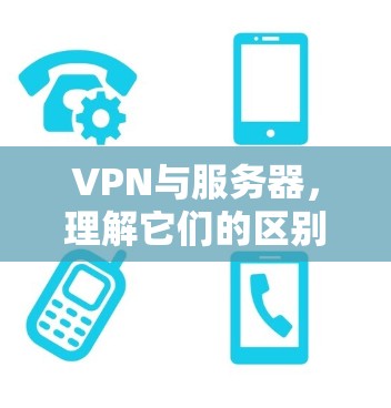 VPN与服务器，理解它们的区别与作用