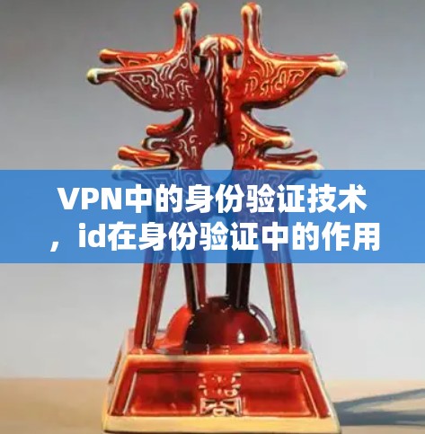 VPN中的身份验证技术，id在身份验证中的作用及其未来发展趋势