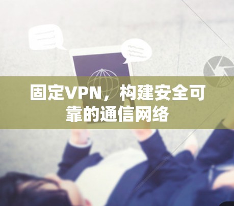 固定VPN，构建安全可靠的通信网络
