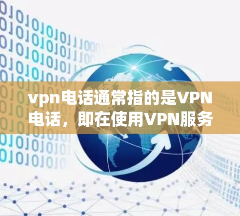 vpn电话通常指的是VPN电话，即在使用VPN服务时，可以实现与本地电脑或手机之间的在线通话功能。这种服务通过加密技术，将您的真实电话号码和密码隐藏起来，让他人无法得知您的真实身份或电话号码