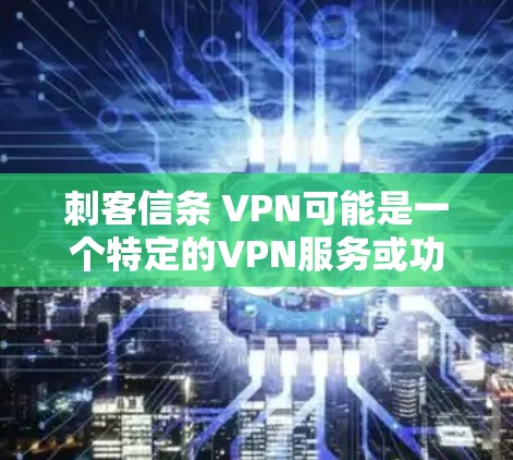 刺客信条 VPN可能是一个特定的VPN服务或功能，用于访问刺客信条相关的网络服务或角色。以下是一些可能的步骤和信息，帮助你了解如何使用这样的VPN服务