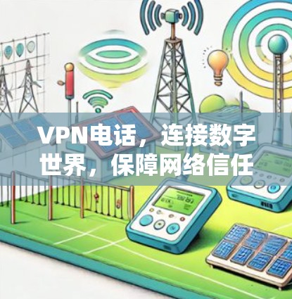 VPN电话，连接数字世界，保障网络信任感
