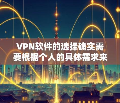 VPN软件的选择确实需要根据个人的具体需求来决定。以下是一些常见的VPN软件推荐，供你参考