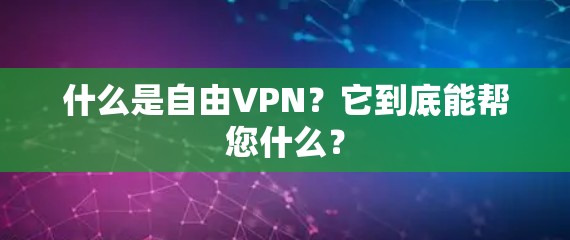 什么是自由VPN？它到底能帮您什么？