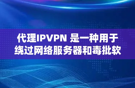 代理IPVPN 是一种用于绕过网络服务器和毒批软件的VPN技术。它通过代理服务器来连接用户的信息，使得用户可以访问远程服务器上的内容，而无需直接访问服务器本身