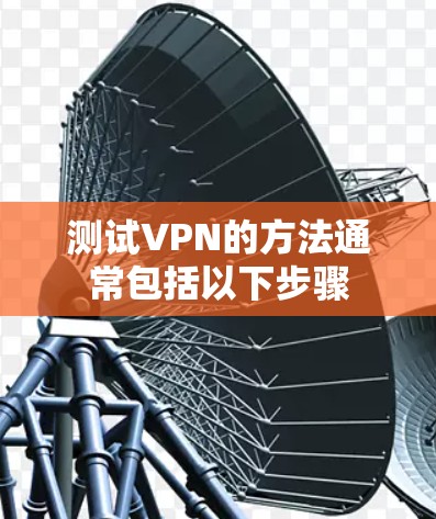 测试VPN的方法通常包括以下步骤