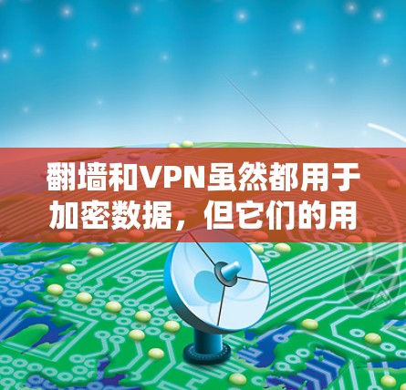 翻墙和VPN虽然都用于加密数据，但它们的用途、功能和使用场景有所不同