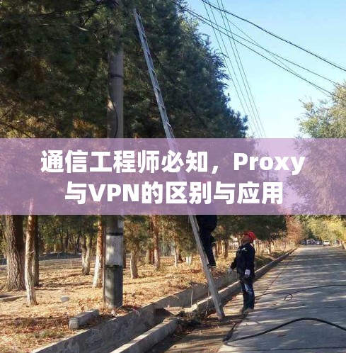通信工程师必知，Proxy与VPN的区别与应用