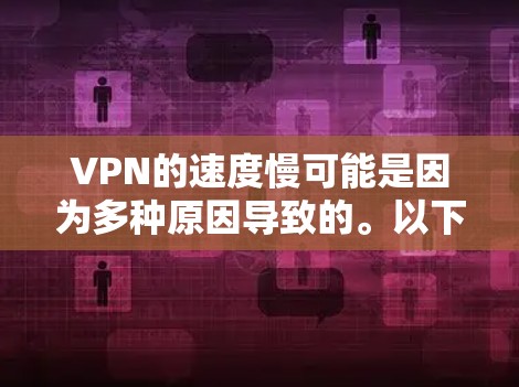 VPN的速度慢可能是因为多种原因导致的。以下是一些可能的原因和解决方法