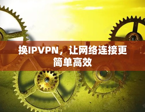 换IPVPN，让网络连接更简单高效