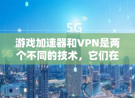 游戏加速器和VPN是两个不同的技术，它们在游戏体验中各有作用。以下是关于如何使用游戏加速器和VPN的简单指南