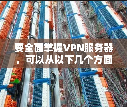 要全面掌握VPN服务器，可以从以下几个方面进行学习和实践