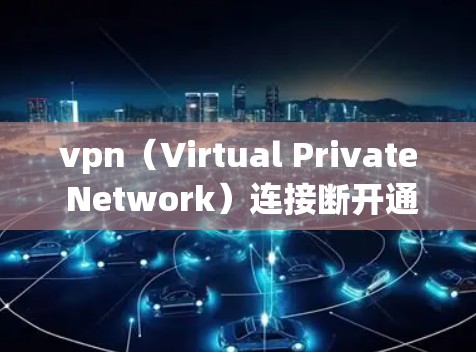 vpn（Virtual Private Network）连接断开通常是因为以下原因之一