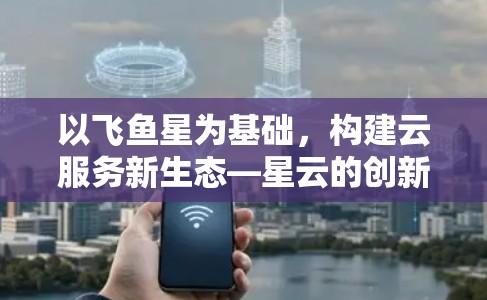 以飞鱼星为基础，构建云服务新生态—星云的创新与发展